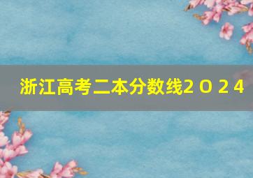 浙江高考二本分数线2 O 2 4